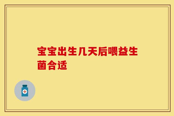 宝宝出生几天后喂益生菌合适
