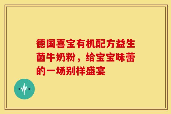 德国喜宝有机配方益生菌牛奶粉，给宝宝味蕾的一场别样盛宴