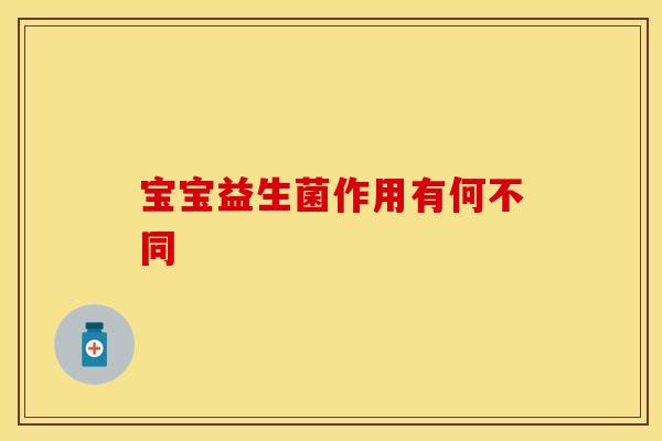 宝宝益生菌作用有何不同