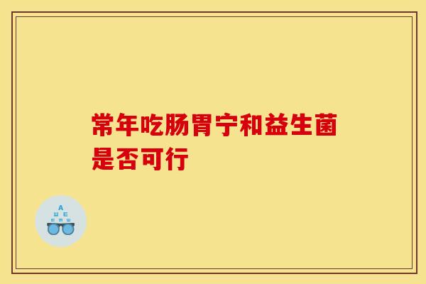 常年吃肠胃宁和益生菌是否可行