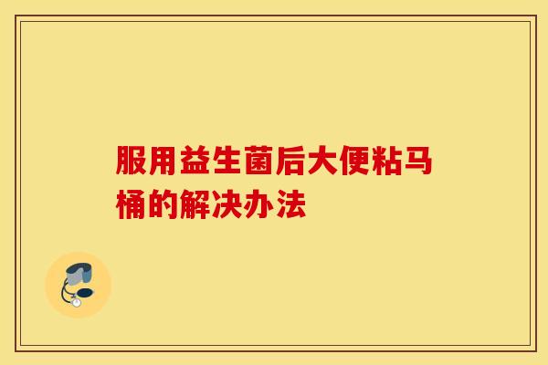 服用益生菌后大便粘马桶的解决办法