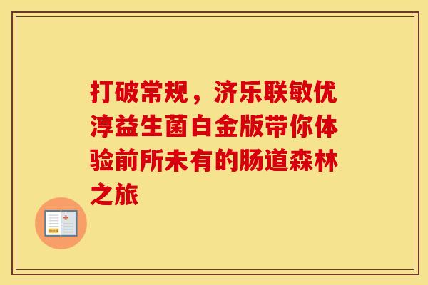 打破常规，济乐联敏优淳益生菌白金版带你体验前所未有的肠道森林之旅