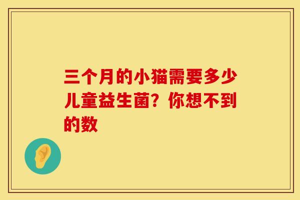 三个月的小猫需要多少儿童益生菌？你想不到的数