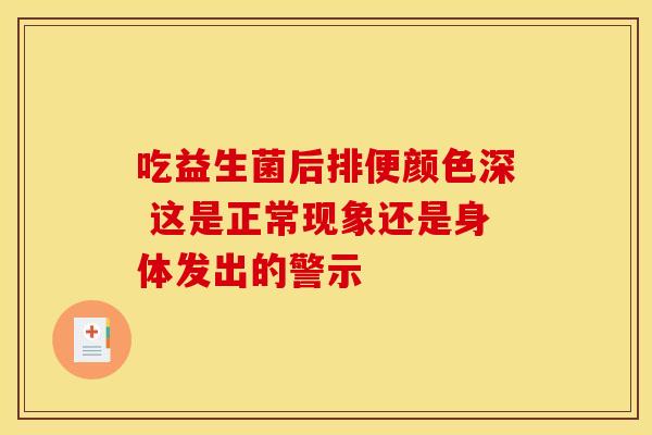 吃益生菌后排便颜色深 这是正常现象还是身体发出的警示