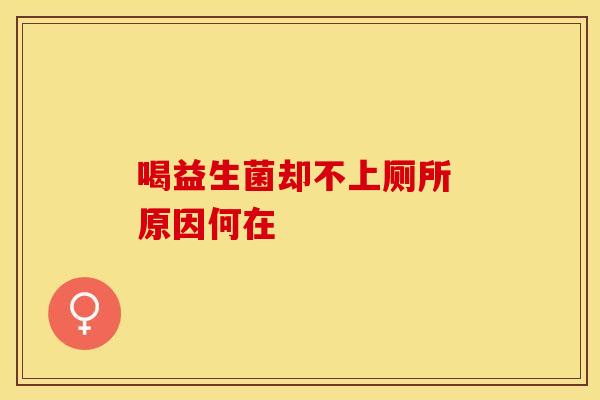 喝益生菌却不上厕所 原因何在