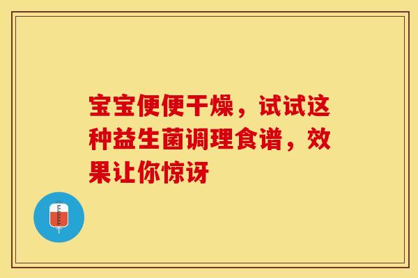 宝宝便便干燥，试试这种益生菌调理食谱，效果让你惊讶