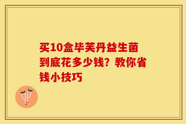 买10盒毕芙丹益生菌到底花多少钱？教你省钱小技巧