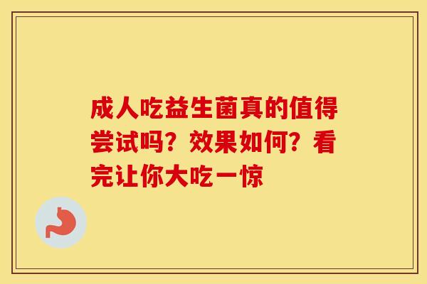 成人吃益生菌真的值得尝试吗？效果如何？看完让你大吃一惊