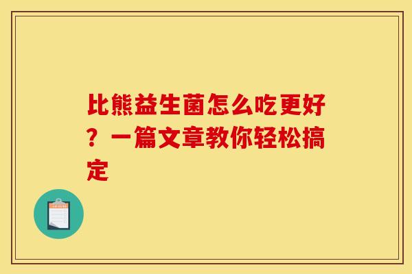 比熊益生菌怎么吃更好？一篇文章教你轻松搞定