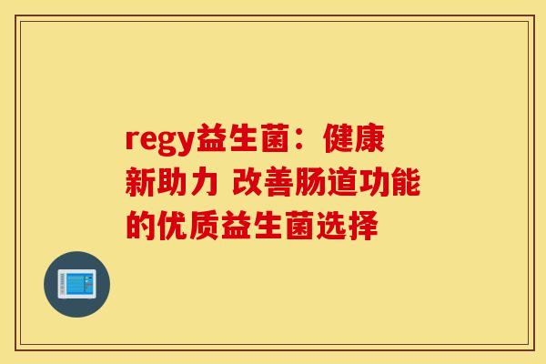 regy益生菌：健康新助力 改善肠道功能的优质益生菌选择