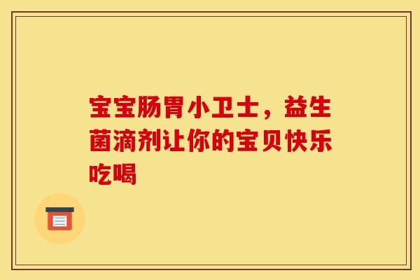 宝宝肠胃小卫士，益生菌滴剂让你的宝贝快乐吃喝