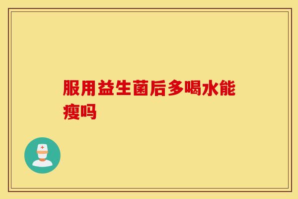 服用益生菌后多喝水能瘦吗