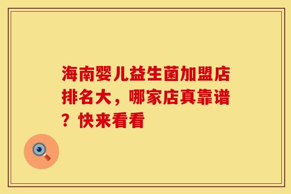 海南婴儿益生菌加盟店排名大，哪家店真靠谱？快来看看
