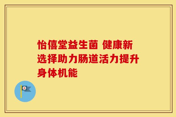 怡僖堂益生菌 健康新选择助力肠道活力提升身体机能