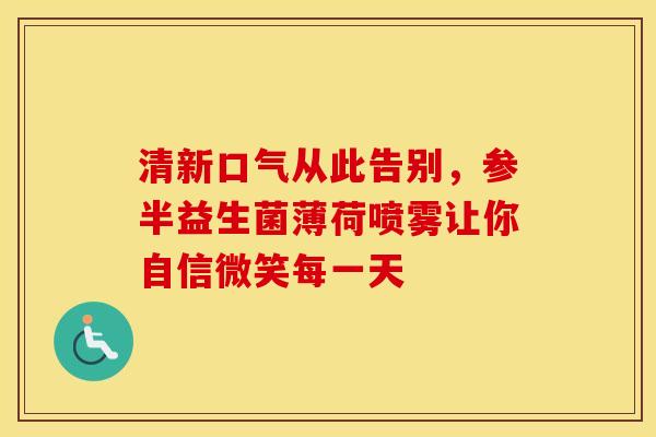 清新口气从此告别，参半益生菌薄荷喷雾让你自信微笑每一天