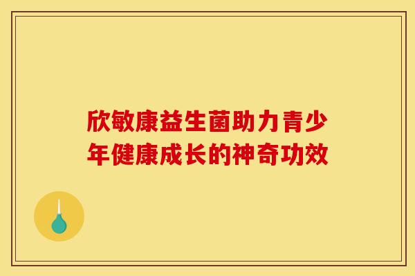 欣敏康益生菌助力青少年健康成长的神奇功效