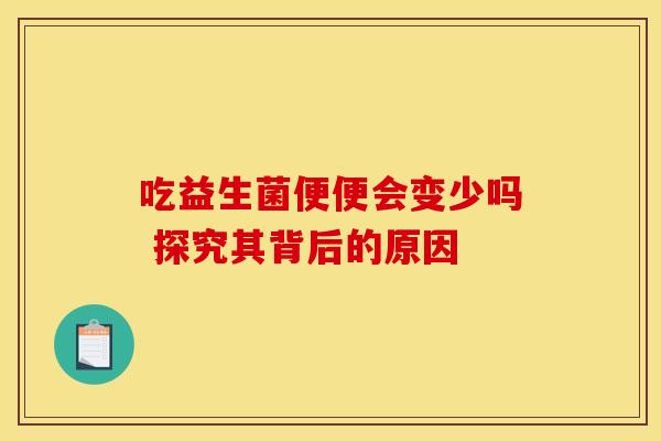 吃益生菌便便会变少吗 探究其背后的原因