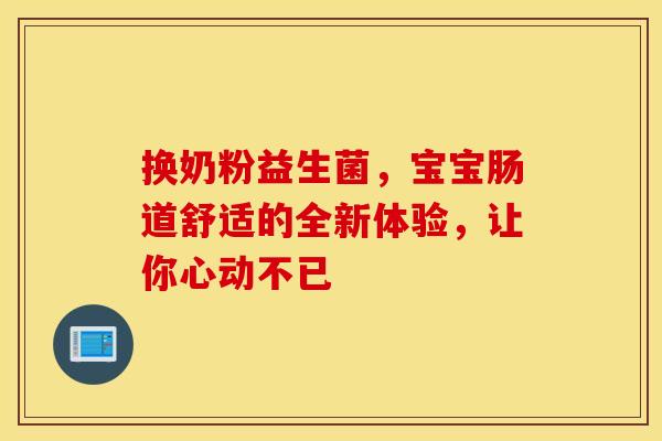 换奶粉益生菌，宝宝肠道舒适的全新体验，让你心动不已