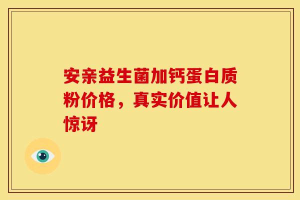 安亲益生菌加钙蛋白质粉价格，真实价值让人惊讶
