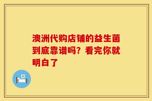 澳洲代购店铺的益生菌到底靠谱吗？看完你就明白了