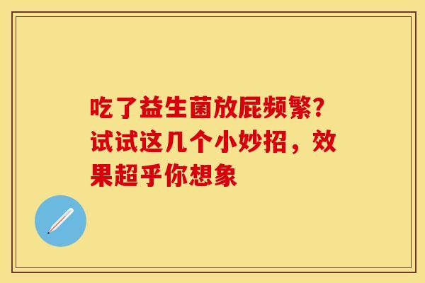 吃了益生菌放屁频繁？试试这几个小妙招，效果超乎你想象