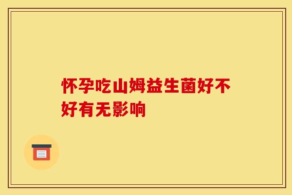 怀孕吃山姆益生菌好不好有无影响