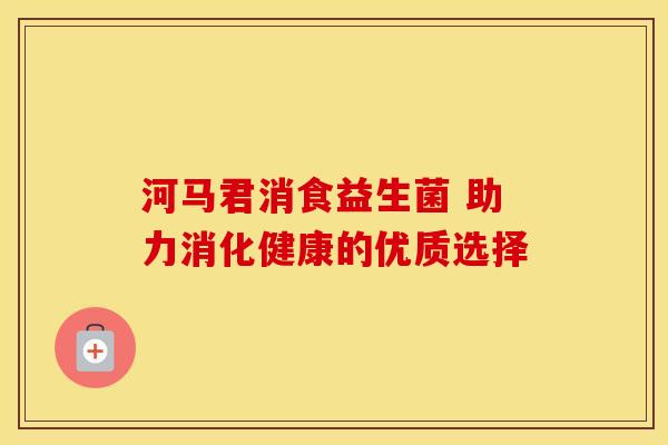 河马君消食益生菌 助力消化健康的优质选择