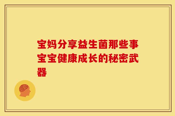 宝妈分享益生菌那些事宝宝健康成长的秘密武器