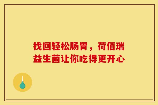 找回轻松肠胃，荷佰瑞益生菌让你吃得更开心