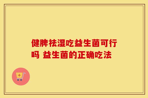 健脾祛湿吃益生菌可行吗 益生菌的正确吃法