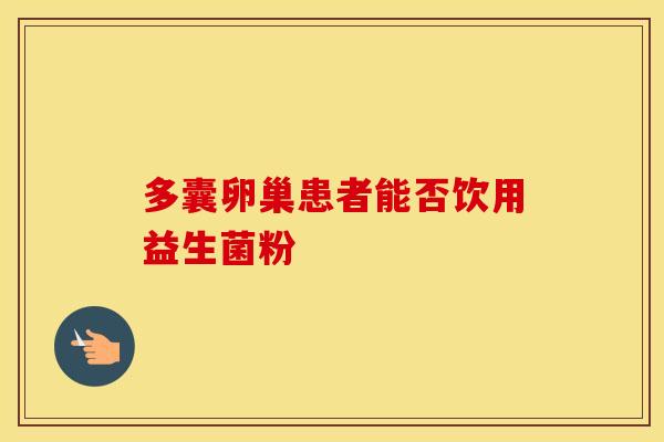 多囊卵巢患者能否饮用益生菌粉