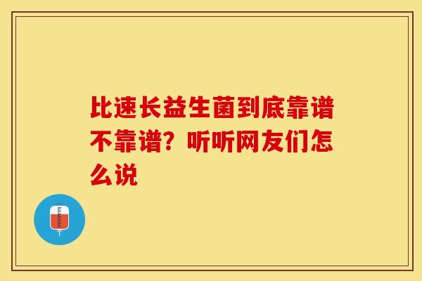 比速长益生菌到底靠谱不靠谱？听听网友们怎么说