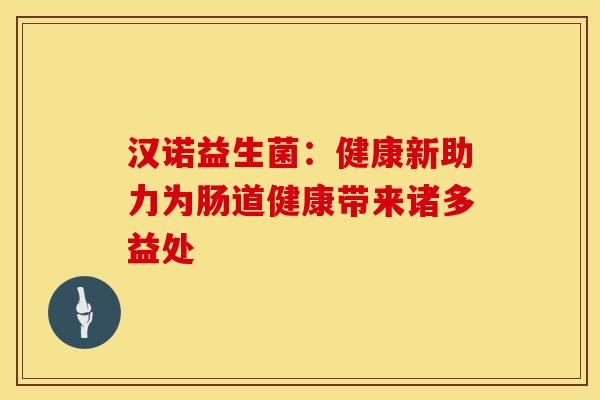 汉诺益生菌：健康新助力为肠道健康带来诸多益处