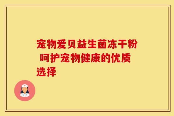 宠物爱贝益生菌冻干粉 呵护宠物健康的优质选择
