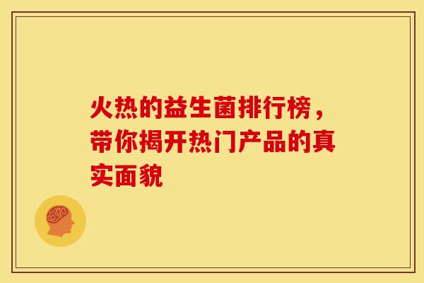 火热的益生菌排行榜，带你揭开热门产品的真实面貌