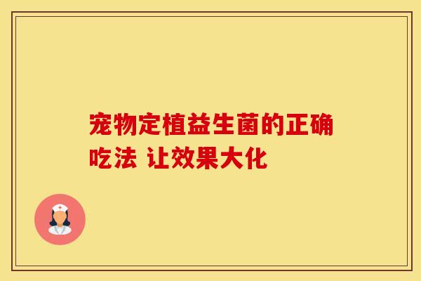 宠物定植益生菌的正确吃法 让效果大化