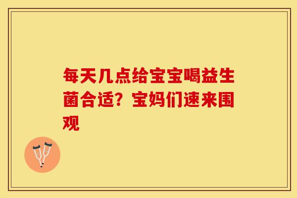每天几点给宝宝喝益生菌合适？宝妈们速来围观