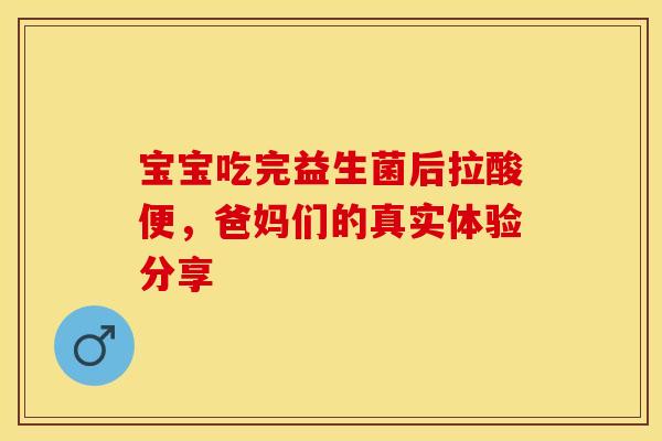宝宝吃完益生菌后拉酸便，爸妈们的真实体验分享