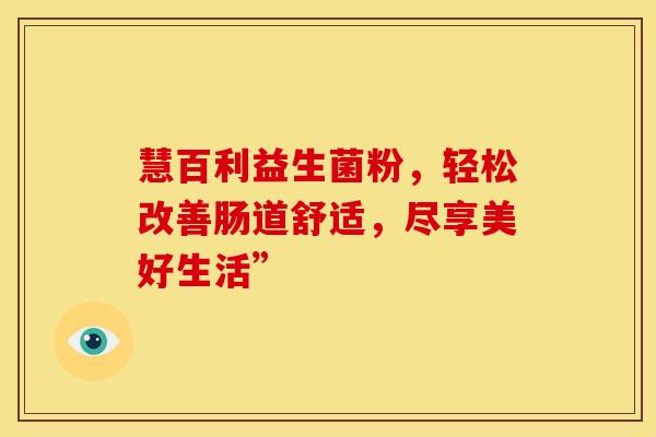 慧百利益生菌粉，轻松改善肠道舒适，尽享美好生活”