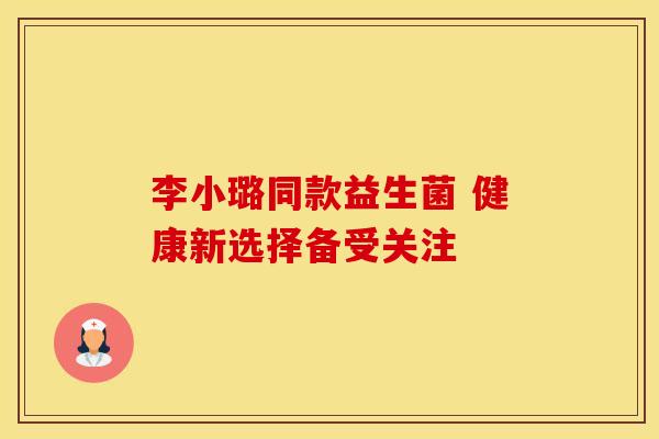 李小璐同款益生菌 健康新选择备受关注
