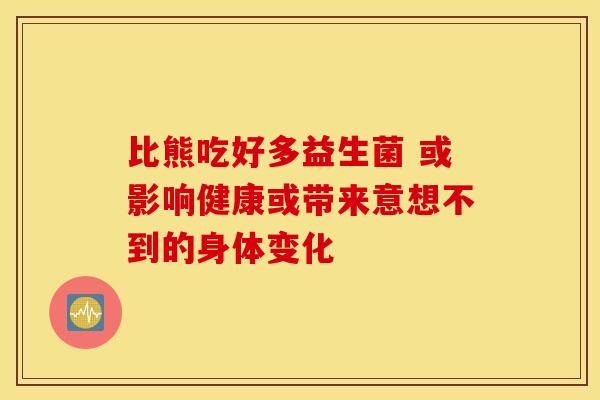 比熊吃好多益生菌 或影响健康或带来意想不到的身体变化