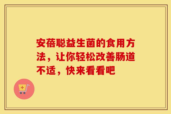 安蓓聪益生菌的食用方法，让你轻松改善肠道不适，快来看看吧