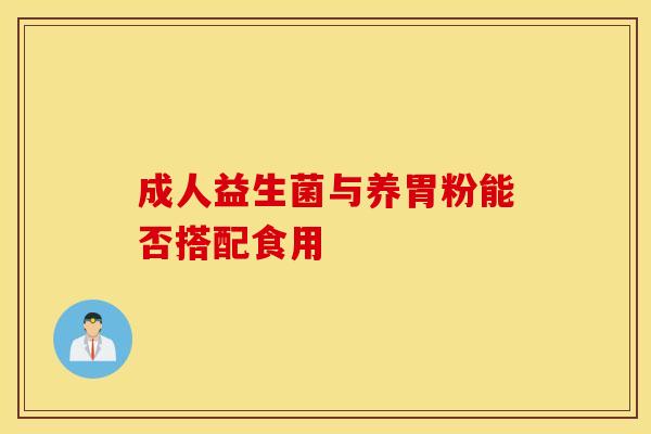 成人益生菌与养胃粉能否搭配食用