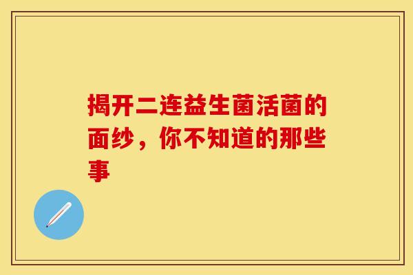 揭开二连益生菌活菌的面纱，你不知道的那些事
