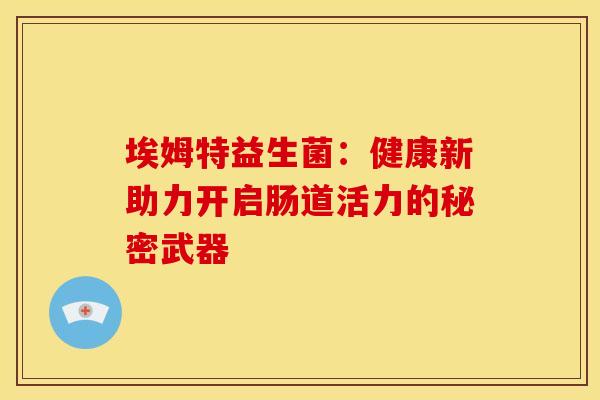 埃姆特益生菌：健康新助力开启肠道活力的秘密武器