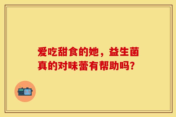 爱吃甜食的她，益生菌真的对味蕾有帮助吗？