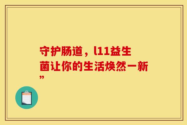 守护肠道，l11益生菌让你的生活焕然一新”