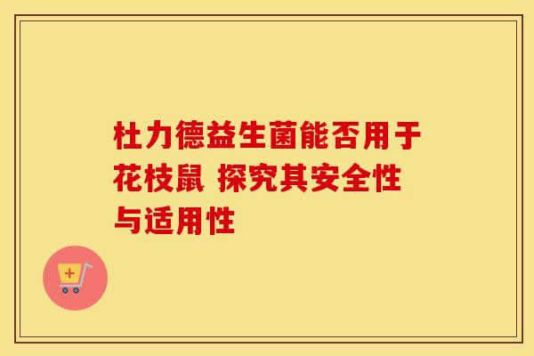 杜力德益生菌能否用于花枝鼠 探究其安全性与适用性