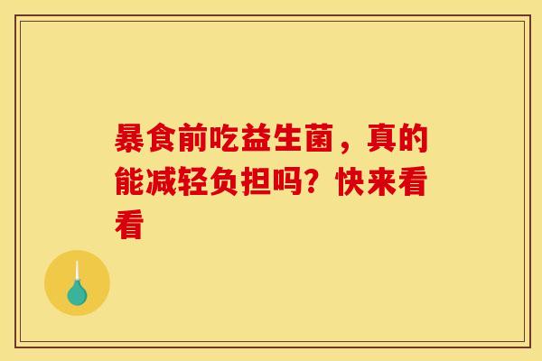 暴食前吃益生菌，真的能减轻负担吗？快来看看