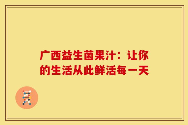广西益生菌果汁：让你的生活从此鲜活每一天